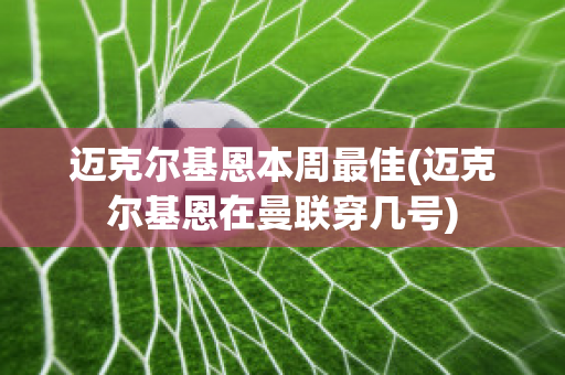 迈克尔基恩本周最佳(迈克尔基恩在曼联穿几号)