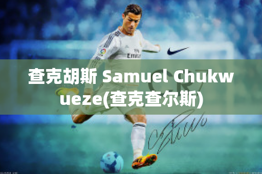 查克胡斯 Samuel Chukwueze(查克查尔斯)