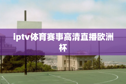 iptv体育赛事高清直播欧洲杯