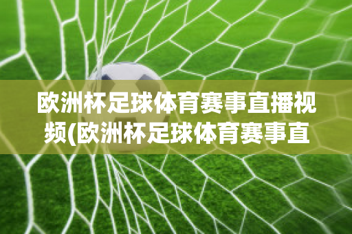 欧洲杯足球体育赛事直播视频(欧洲杯足球体育赛事直播视频在线观看)