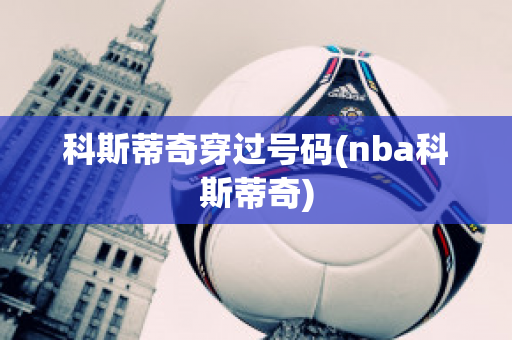 科斯蒂奇穿过号码(nba科斯蒂奇)