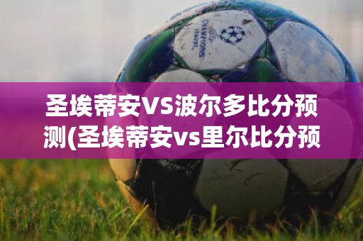 圣埃蒂安VS波尔多比分预测(圣埃蒂安vs里尔比分预测)