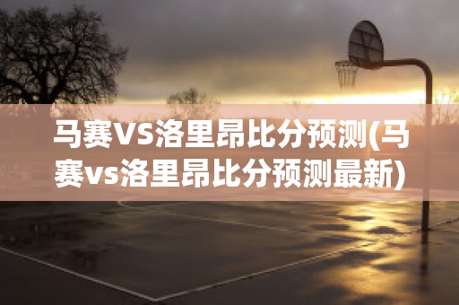 马赛VS洛里昂比分预测(马赛vs洛里昂比分预测最新)