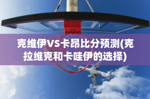 克维伊VS卡昂比分预测(克拉维克和卡哇伊的选择)