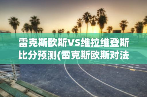 雷克斯欧斯VS维拉维登斯比分预测(雷克斯欧斯对法伦斯)