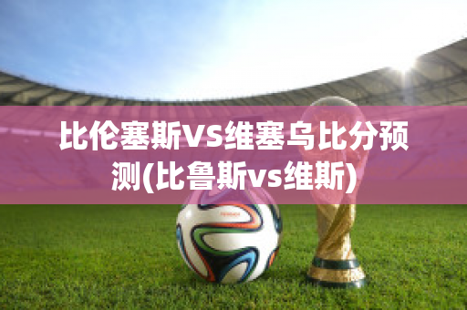 比伦塞斯VS维塞乌比分预测(比鲁斯vs维斯)