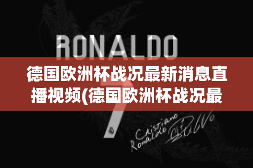 德国欧洲杯战况最新消息直播视频(德国欧洲杯战况最新消息直播视频播放)