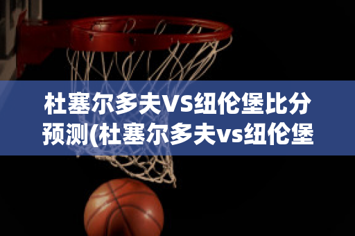 杜塞尔多夫VS纽伦堡比分预测(杜塞尔多夫vs纽伦堡比分预测最新)