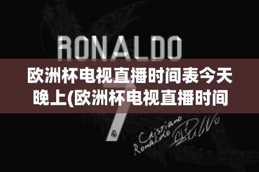 欧洲杯电视直播时间表今天晚上(欧洲杯电视直播时间表今天晚上几点开始)