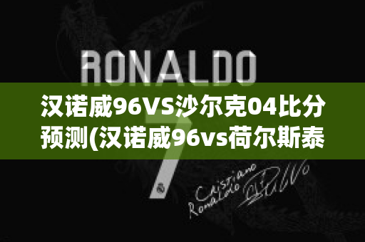 汉诺威96VS沙尔克04比分预测(汉诺威96vs荷尔斯泰因)