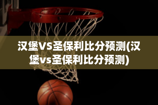 汉堡VS圣保利比分预测(汉堡vs圣保利比分预测)