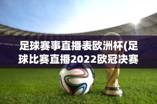 足球赛事直播表欧洲杯(足球比赛直播2022欧冠决赛)