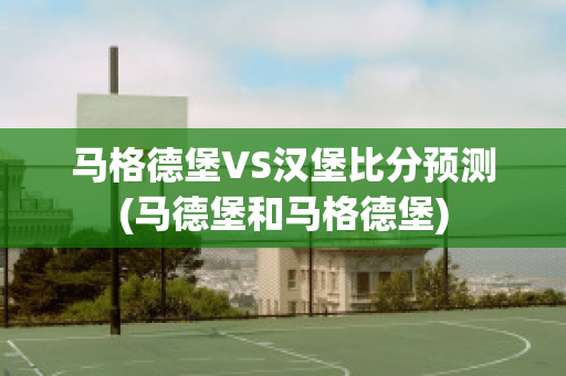 马格德堡VS汉堡比分预测(马德堡和马格德堡)