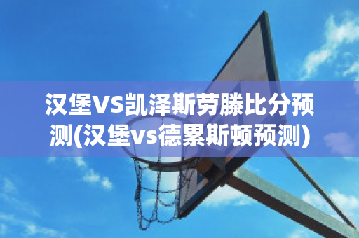 汉堡VS凯泽斯劳滕比分预测(汉堡vs德累斯顿预测)