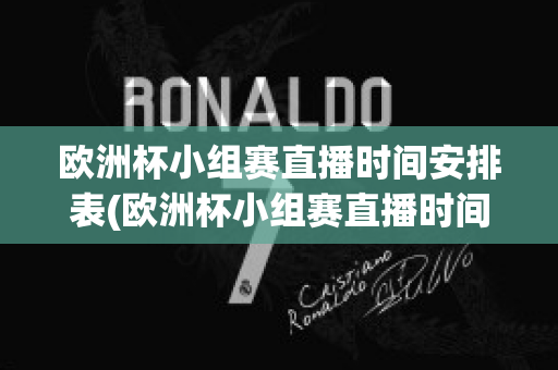 欧洲杯小组赛直播时间安排表(欧洲杯小组赛直播时间安排表格)