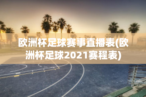 欧洲杯足球赛事直播表(欧洲杯足球2021赛程表)