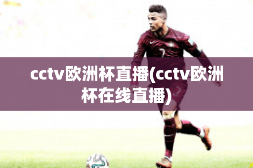 cctv欧洲杯直播(cctv欧洲杯在线直播)