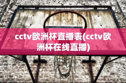 cctv欧洲杯直播表(cctv欧洲杯在线直播)