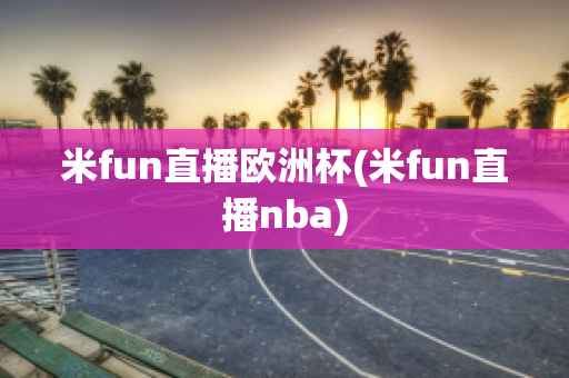 米fun直播欧洲杯(米fun直播nba)