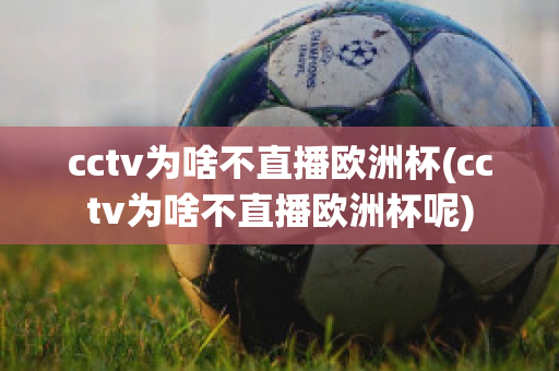 cctv为啥不直播欧洲杯(cctv为啥不直播欧洲杯呢)