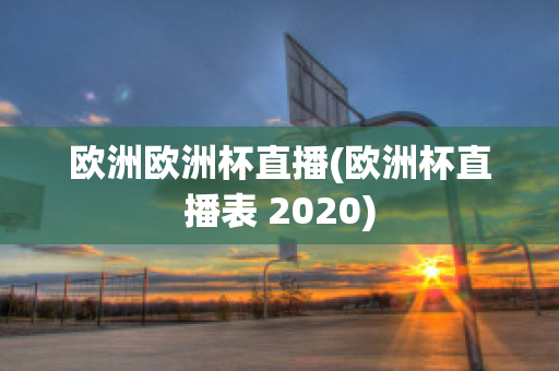 欧洲欧洲杯直播(欧洲杯直播表 2020)