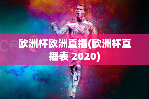 欧洲杯欧洲直播(欧洲杯直播表 2020)