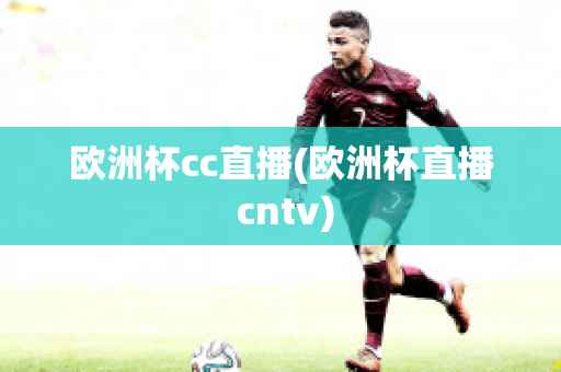 欧洲杯cc直播(欧洲杯直播 cntv)