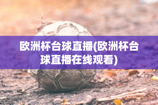 欧洲杯台球直播(欧洲杯台球直播在线观看)