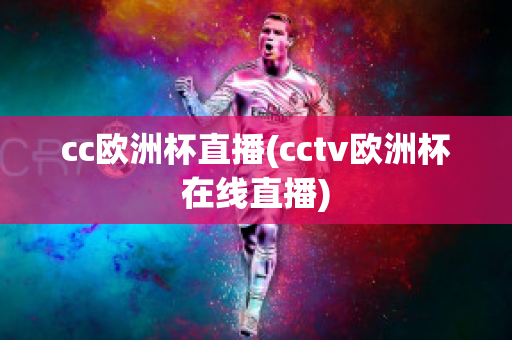 cc欧洲杯直播(cctv欧洲杯在线直播)