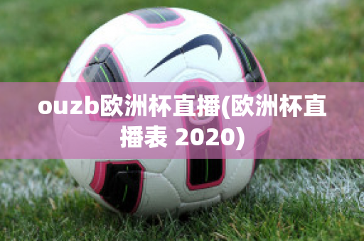 ouzb欧洲杯直播(欧洲杯直播表 2020)