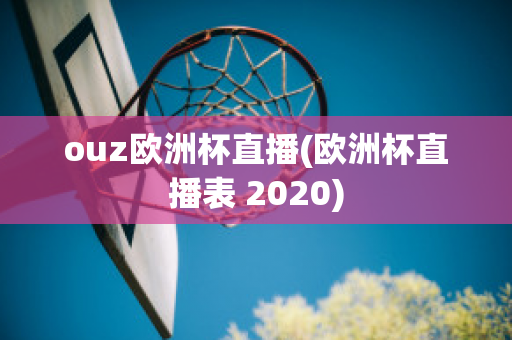 ouz欧洲杯直播(欧洲杯直播表 2020)