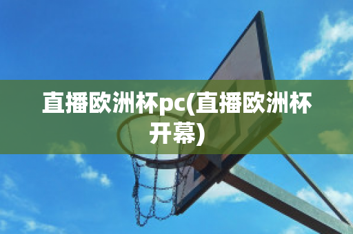 直播欧洲杯pc(直播欧洲杯开幕)