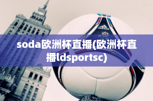 soda欧洲杯直播(欧洲杯直播ldsportsc)