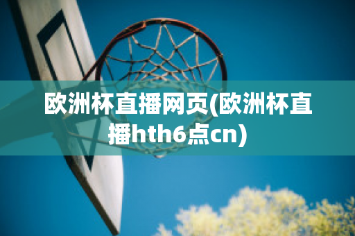 欧洲杯直播网页(欧洲杯直播hth6点cn)