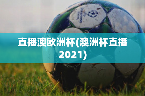 直播澳欧洲杯(澳洲杯直播2021)